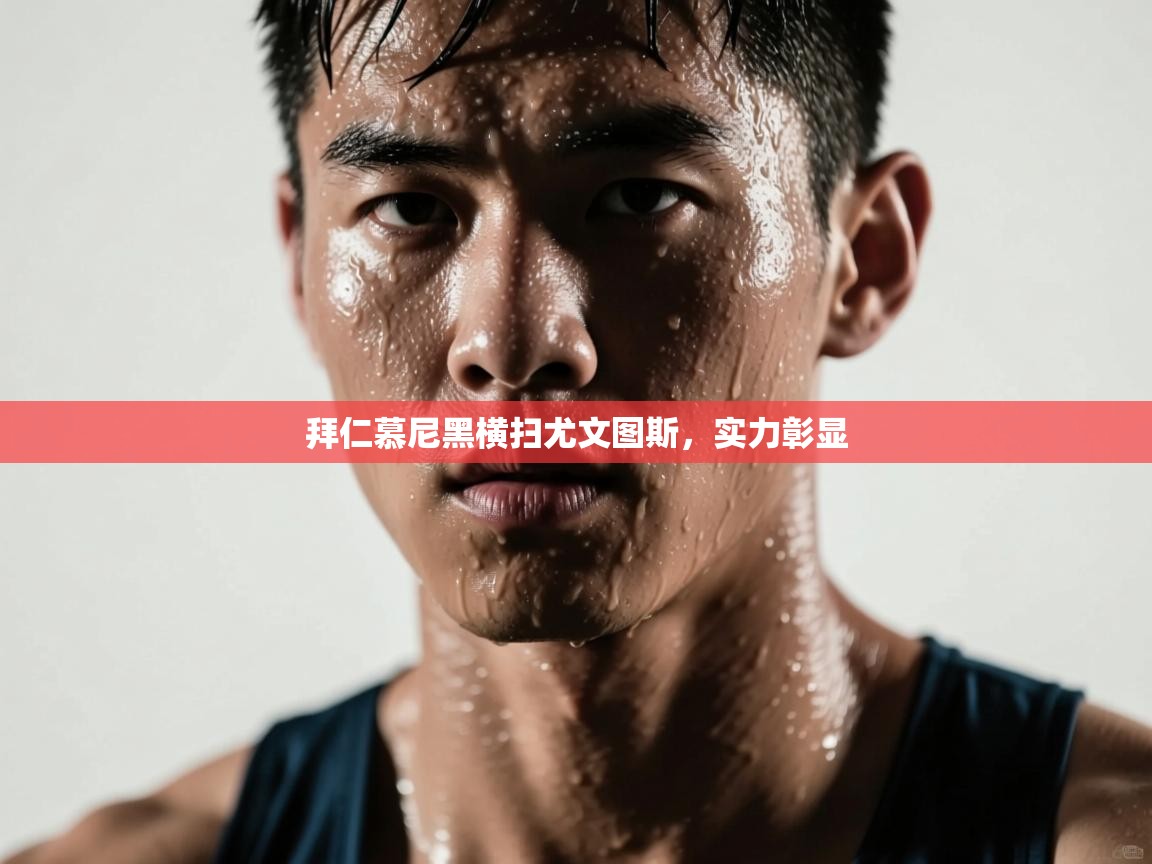 拜仁慕尼黑横扫尤文图斯，实力彰显