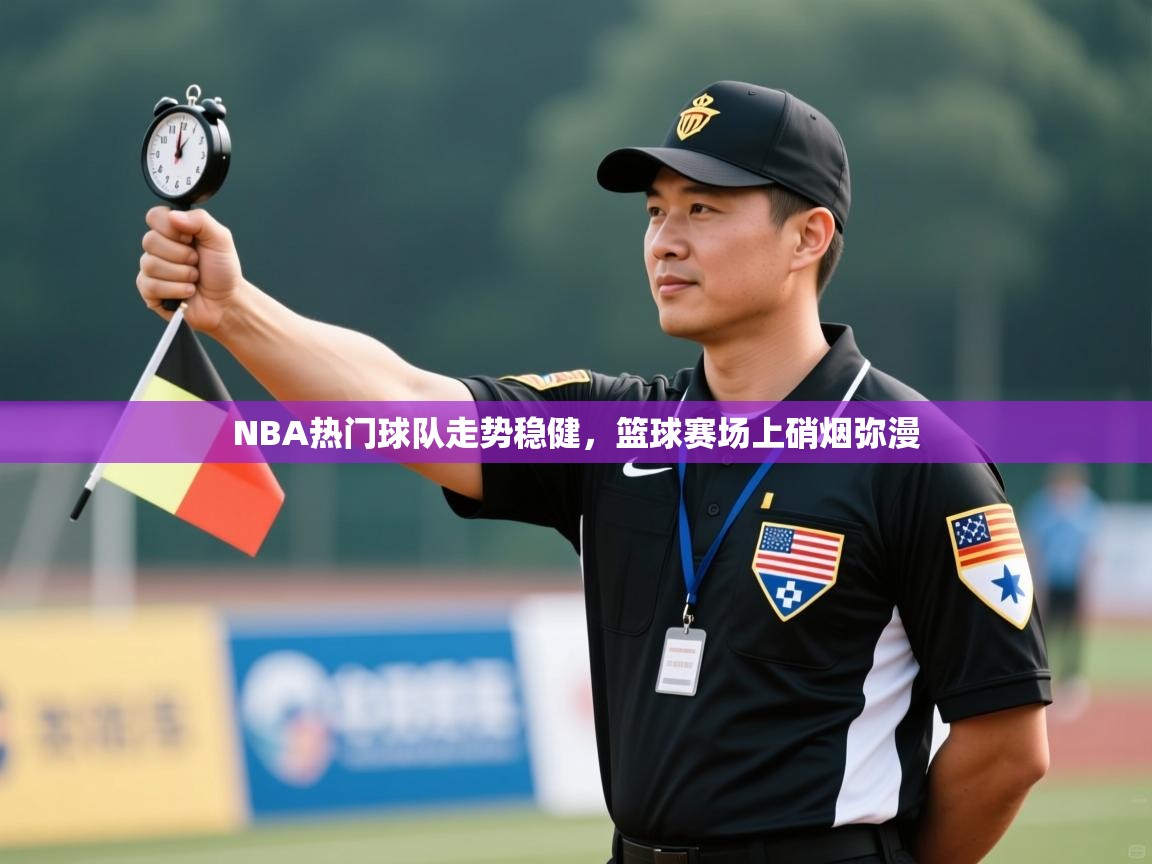 开云体育直播平台-NBA热门球队走势稳健,篮球赛场上硝烟弥漫  第1张