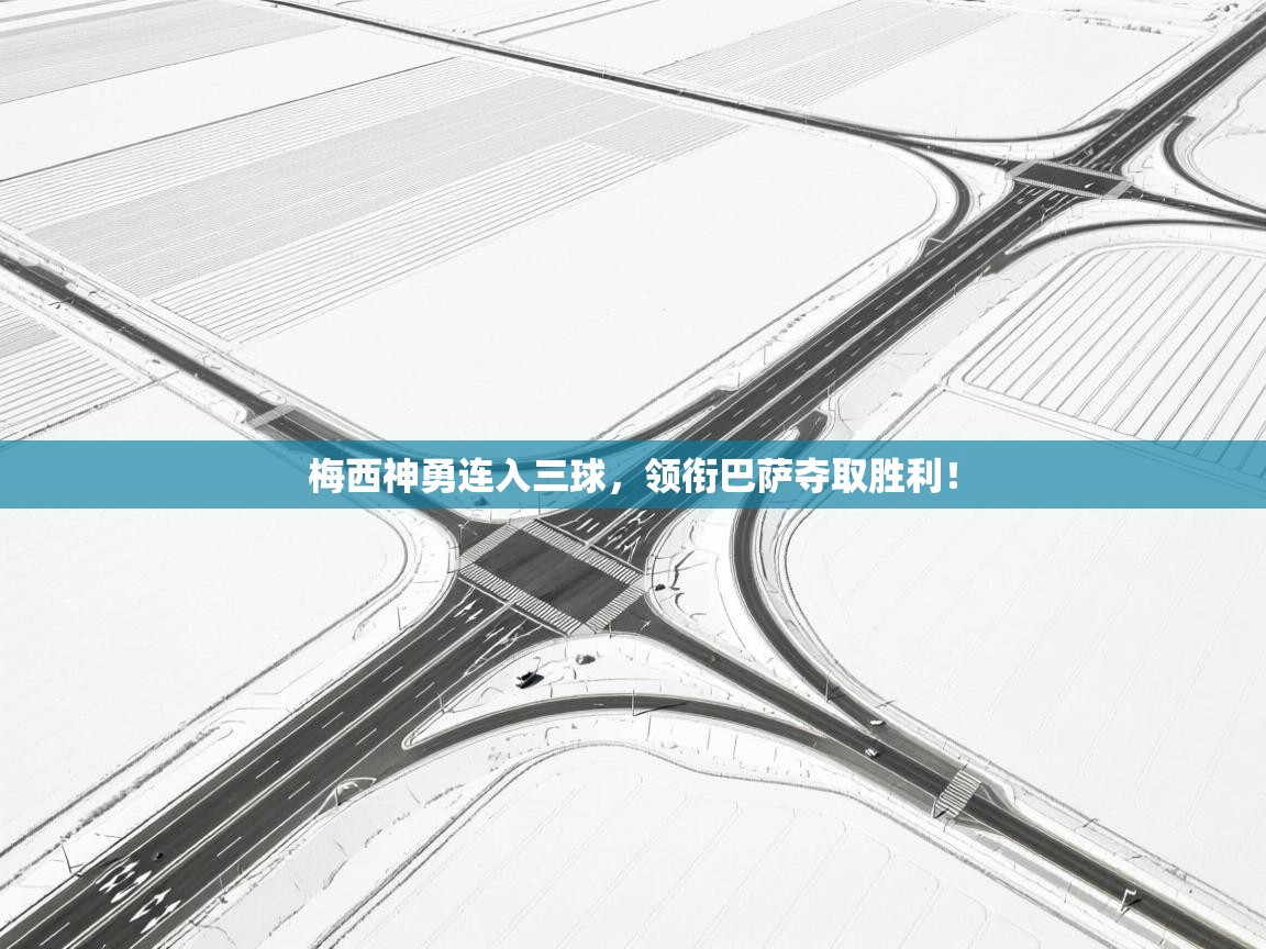 开云体育注册下载-梅西神勇连入三球,领衔巴萨夺取胜利!  第3张