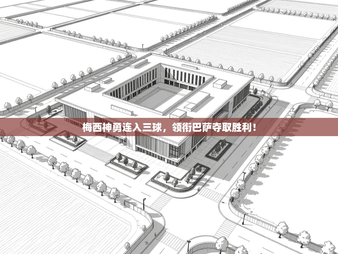 开云体育注册下载-梅西神勇连入三球,领衔巴萨夺取胜利!  第4张