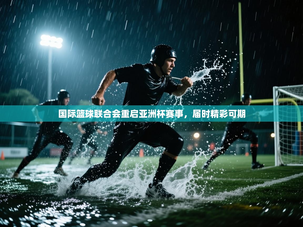 国际篮球联合会重启亚洲杯赛事，届时精彩可期
