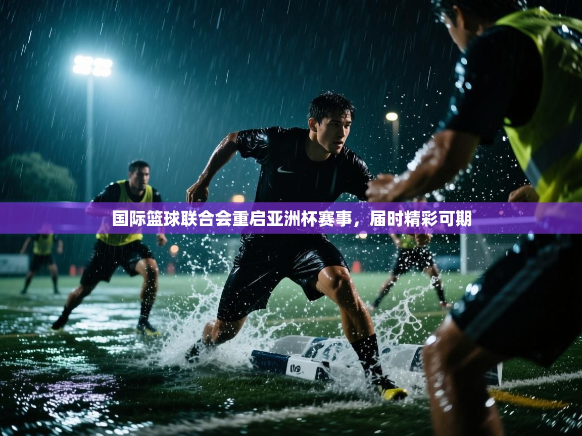 国际篮球联合会重启亚洲杯赛事，届时精彩可期