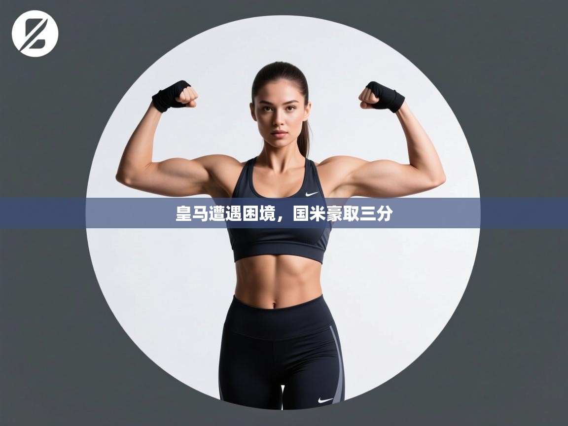 皇马遭遇困境，国米豪取三分