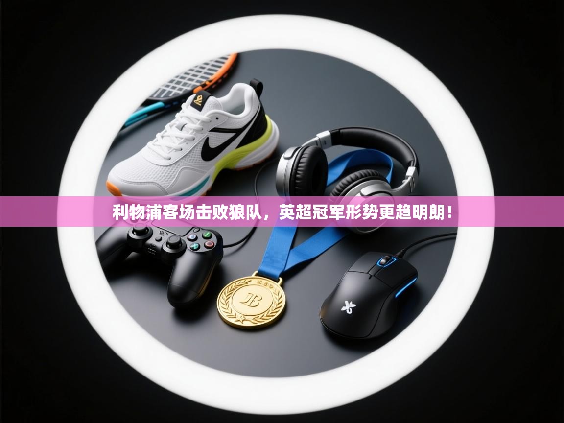 利物浦客场击败狼队，英超冠军形势更趋明朗！