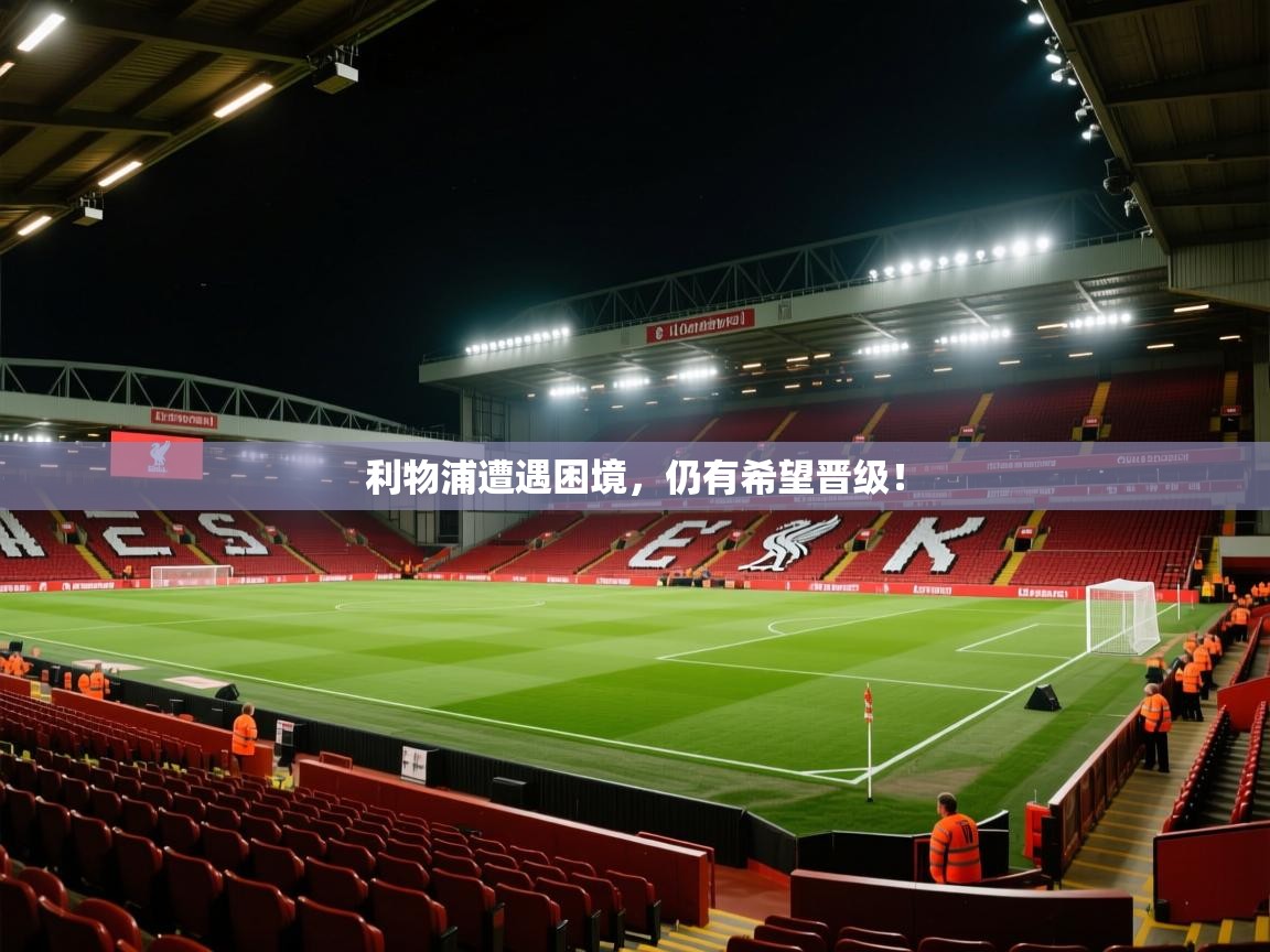 利物浦遭遇困境，仍有希望晋级！