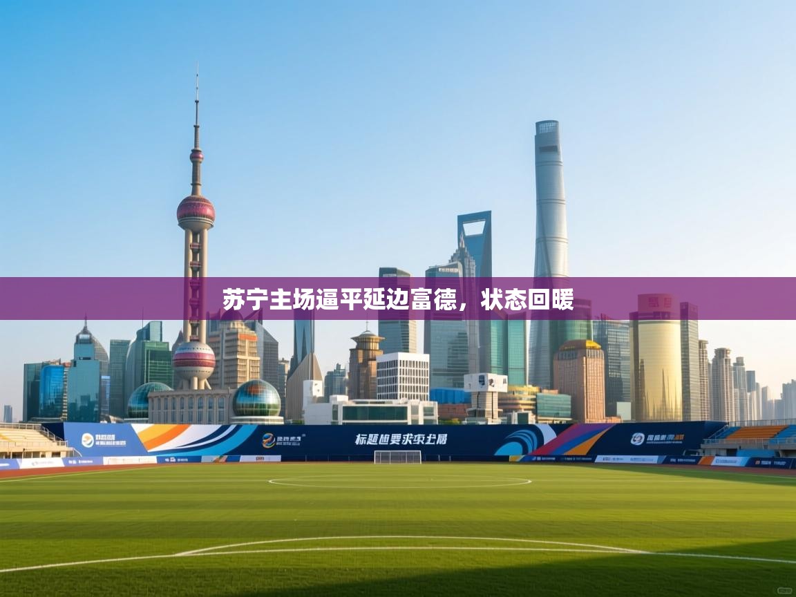 开云体育入口注册-苏宁主场逼平延边富德,状态回暖 第1张