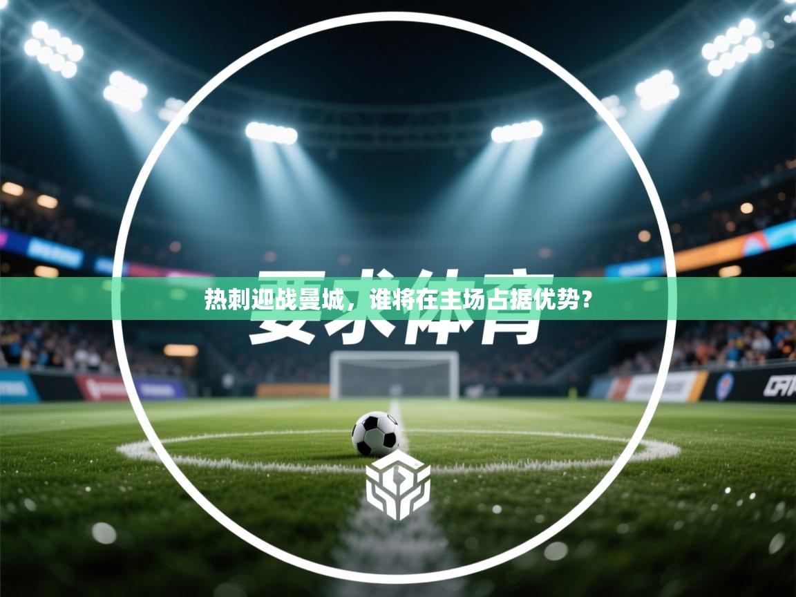 热刺迎战曼城，谁将在主场占据优势？