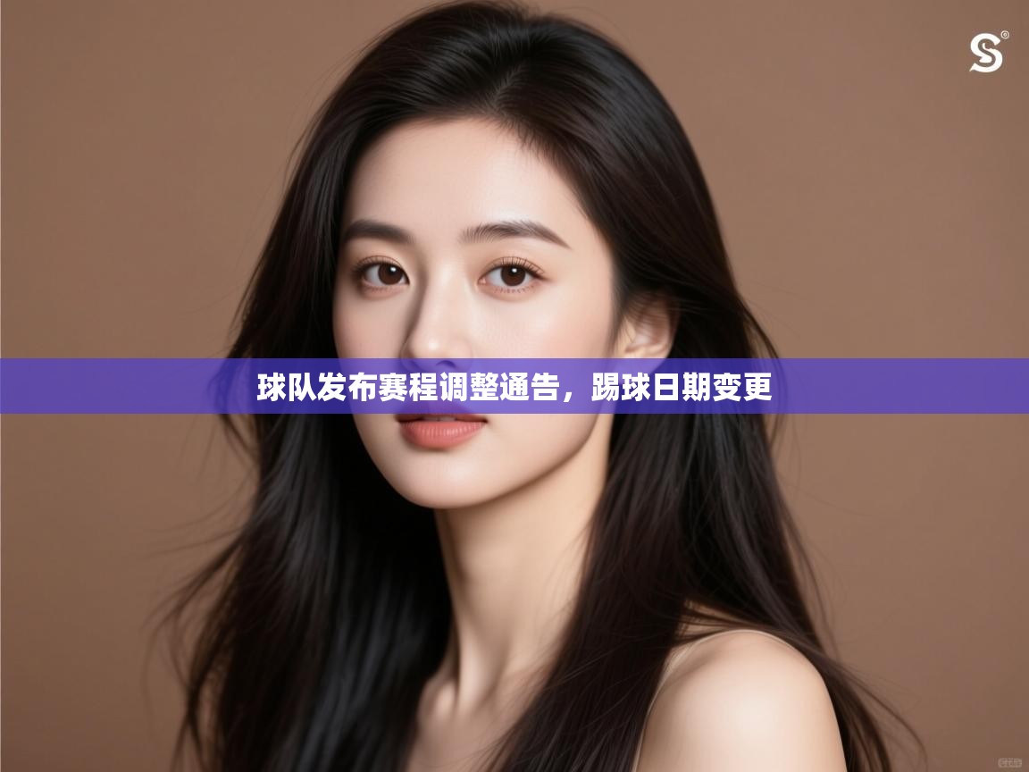 球队发布赛程调整通告，踢球日期变更