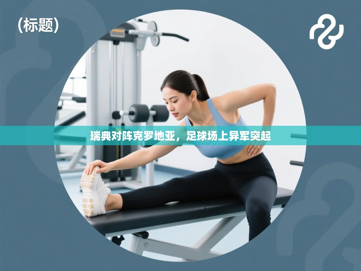 开云体育app下载-瑞典对阵克罗地亚,足球场上异军突起 第4张