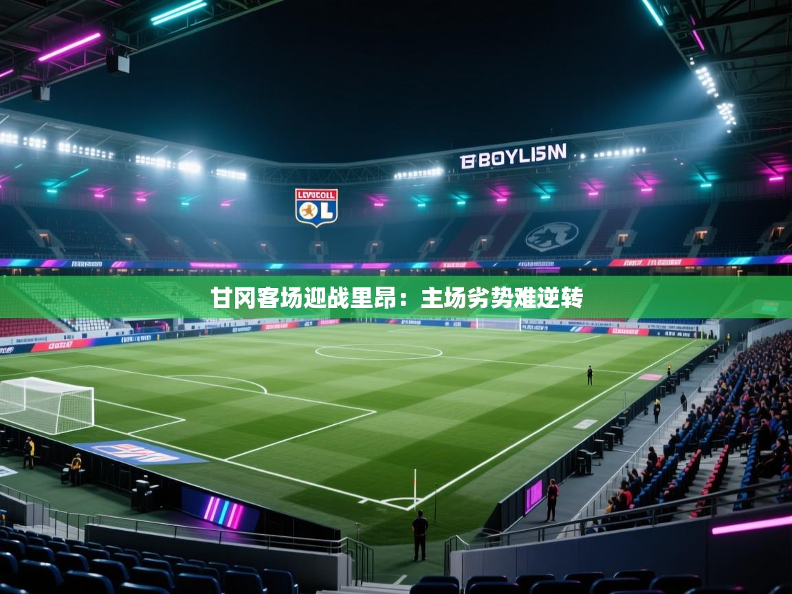 开云体育登录入口网址-甘冈客场迎战里昂:主场劣势难逆转 第1张
