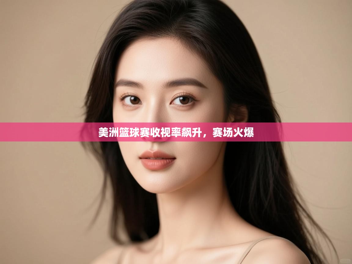 开运体育入口-美洲篮球赛收视率飙升，赛场火爆  第3张