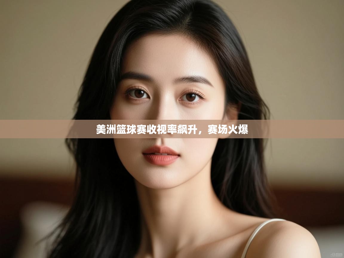 开运体育入口-美洲篮球赛收视率飙升，赛场火爆  第2张