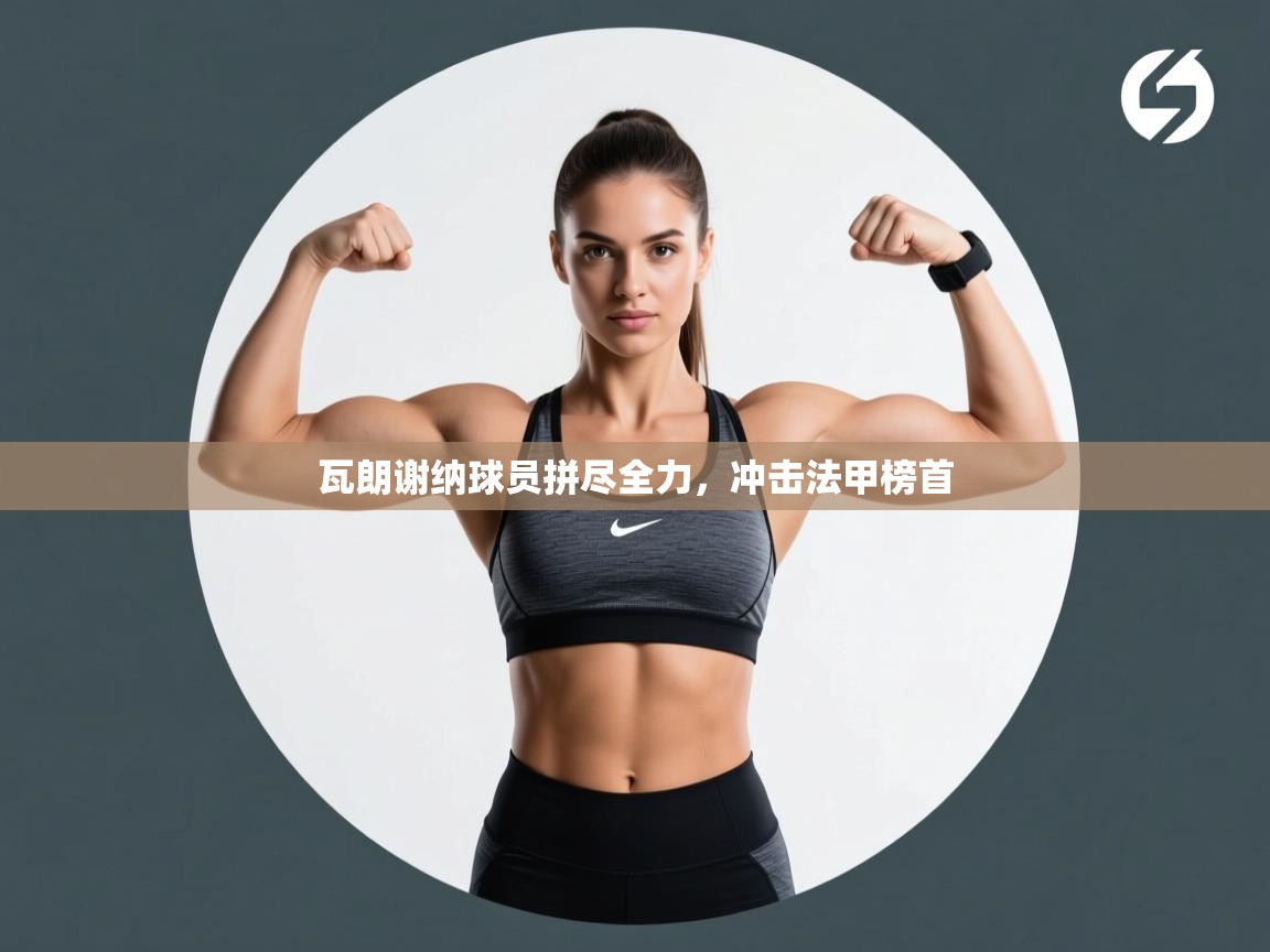 开云体育app安装-瓦朗谢纳球员拼尽全力,冲击法甲榜首 第3张