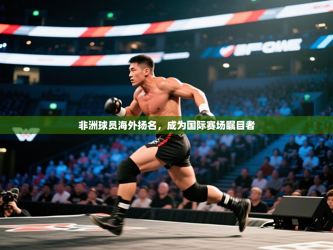 开云赛事直播-非洲球员海外扬名,成为国际赛场瞩目者 第1张