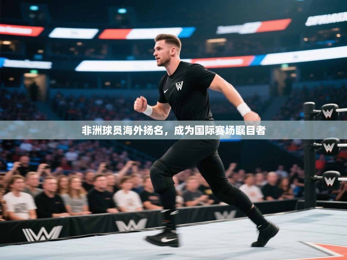 开云赛事直播-非洲球员海外扬名,成为国际赛场瞩目者 第3张