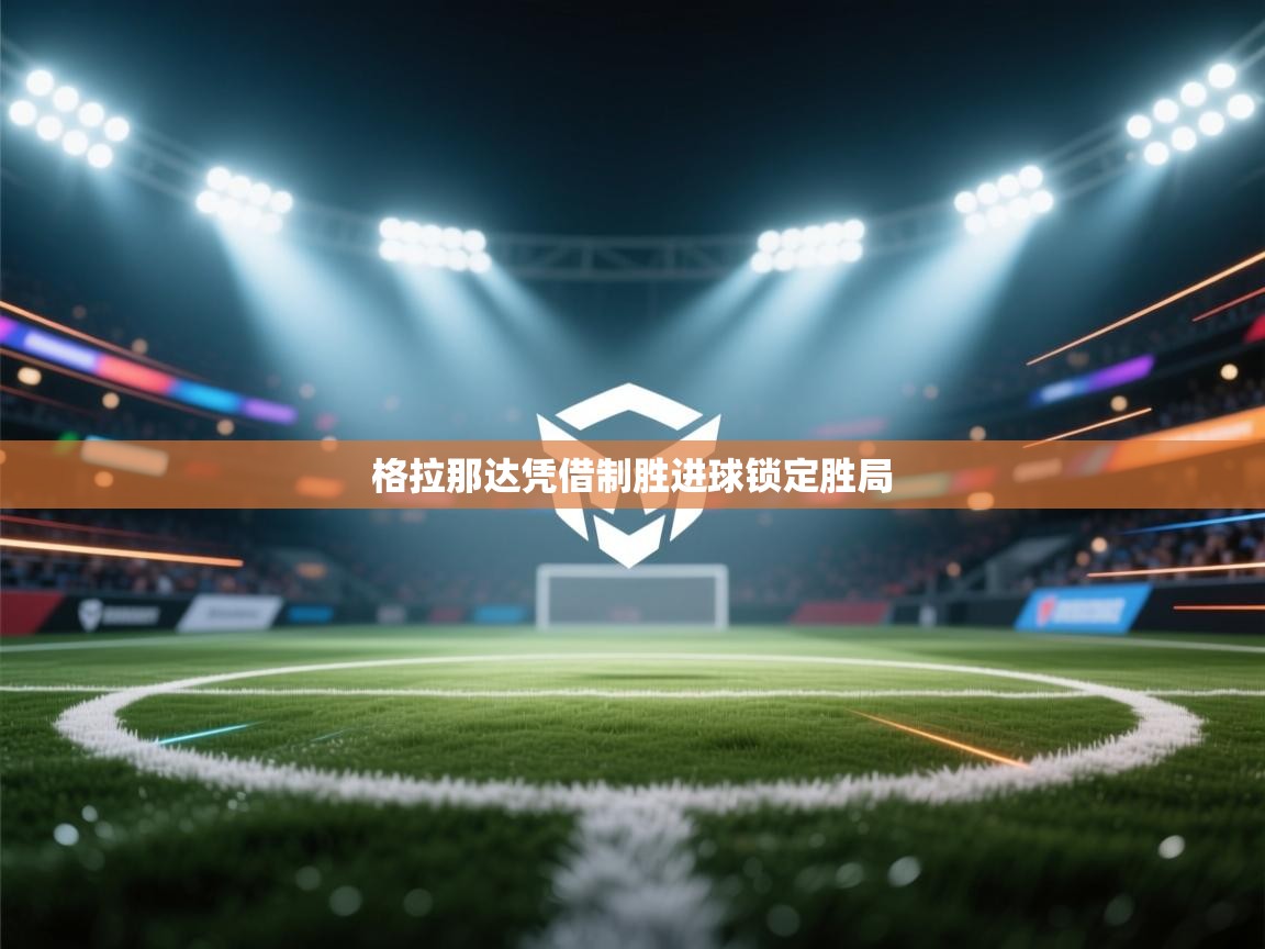 开云体育视频直播低延迟-格拉那达凭借制胜进球锁定胜局 第1张