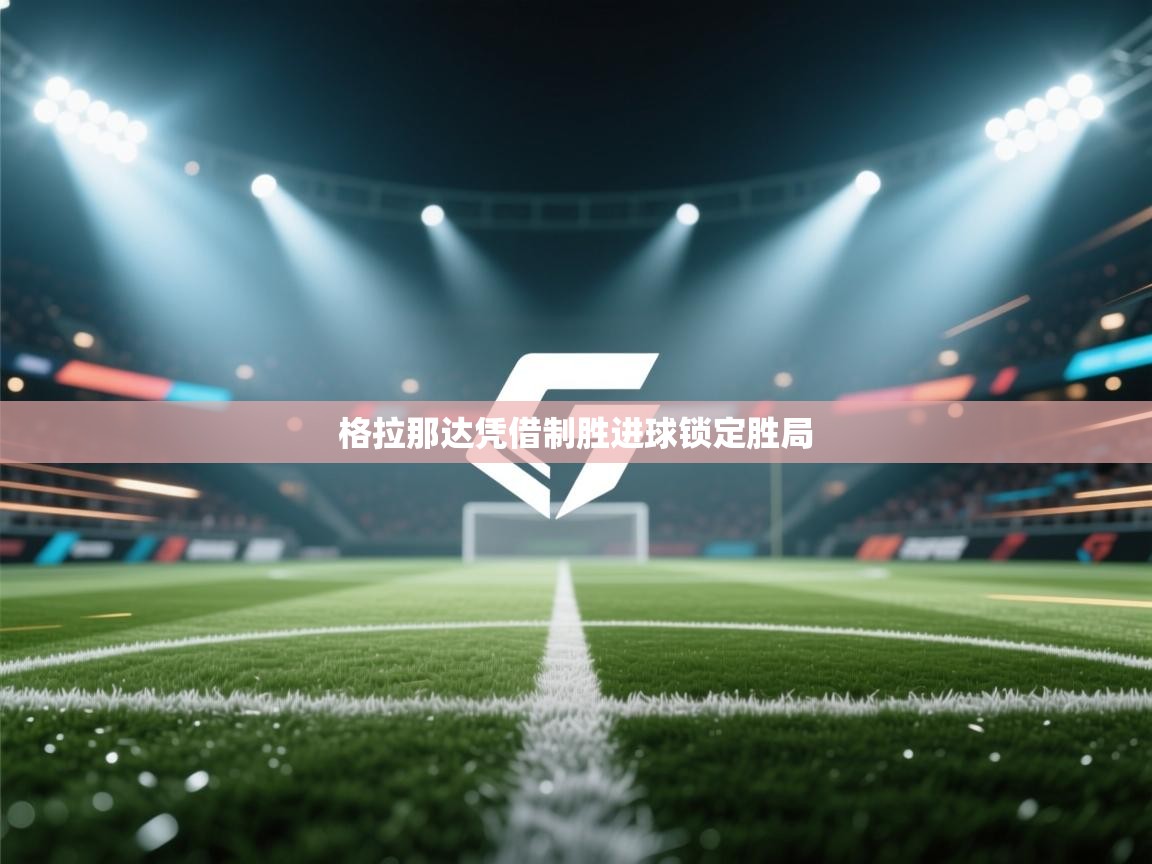 开云体育视频直播低延迟-格拉那达凭借制胜进球锁定胜局 第3张