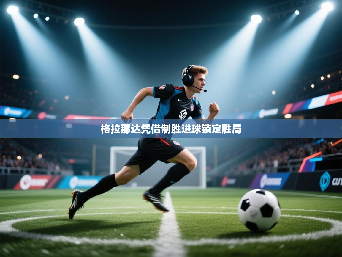 开云体育视频直播低延迟-格拉那达凭借制胜进球锁定胜局 第4张