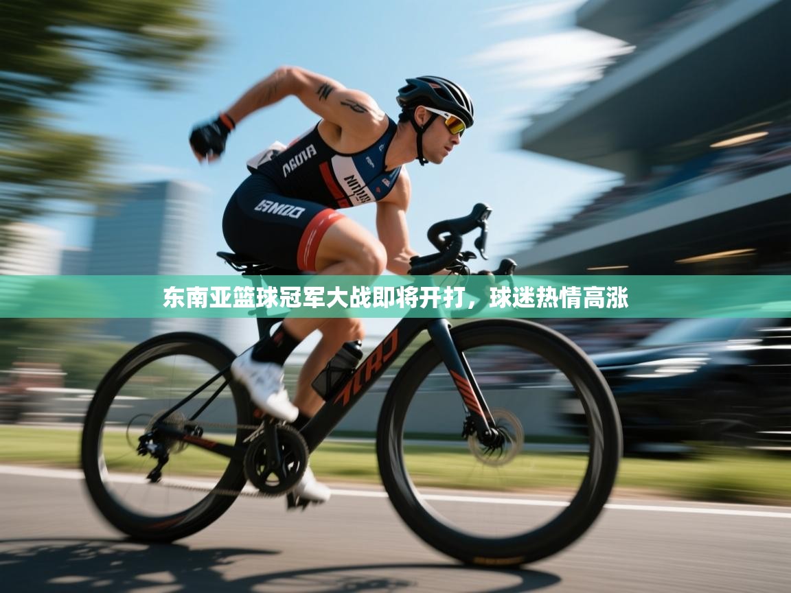 东南亚篮球冠军大战即将开打，球迷热情高涨