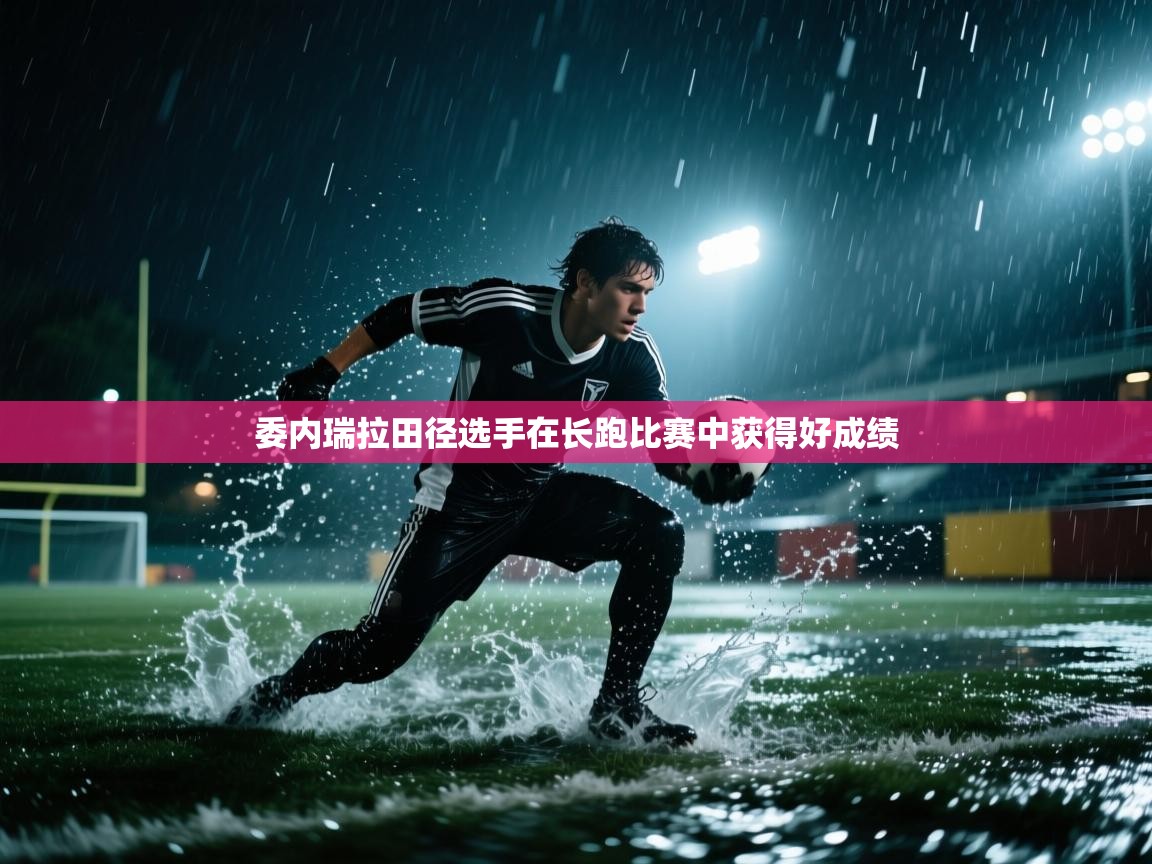 开云数据-委内瑞拉田径选手在长跑比赛中获得好成绩  第2张