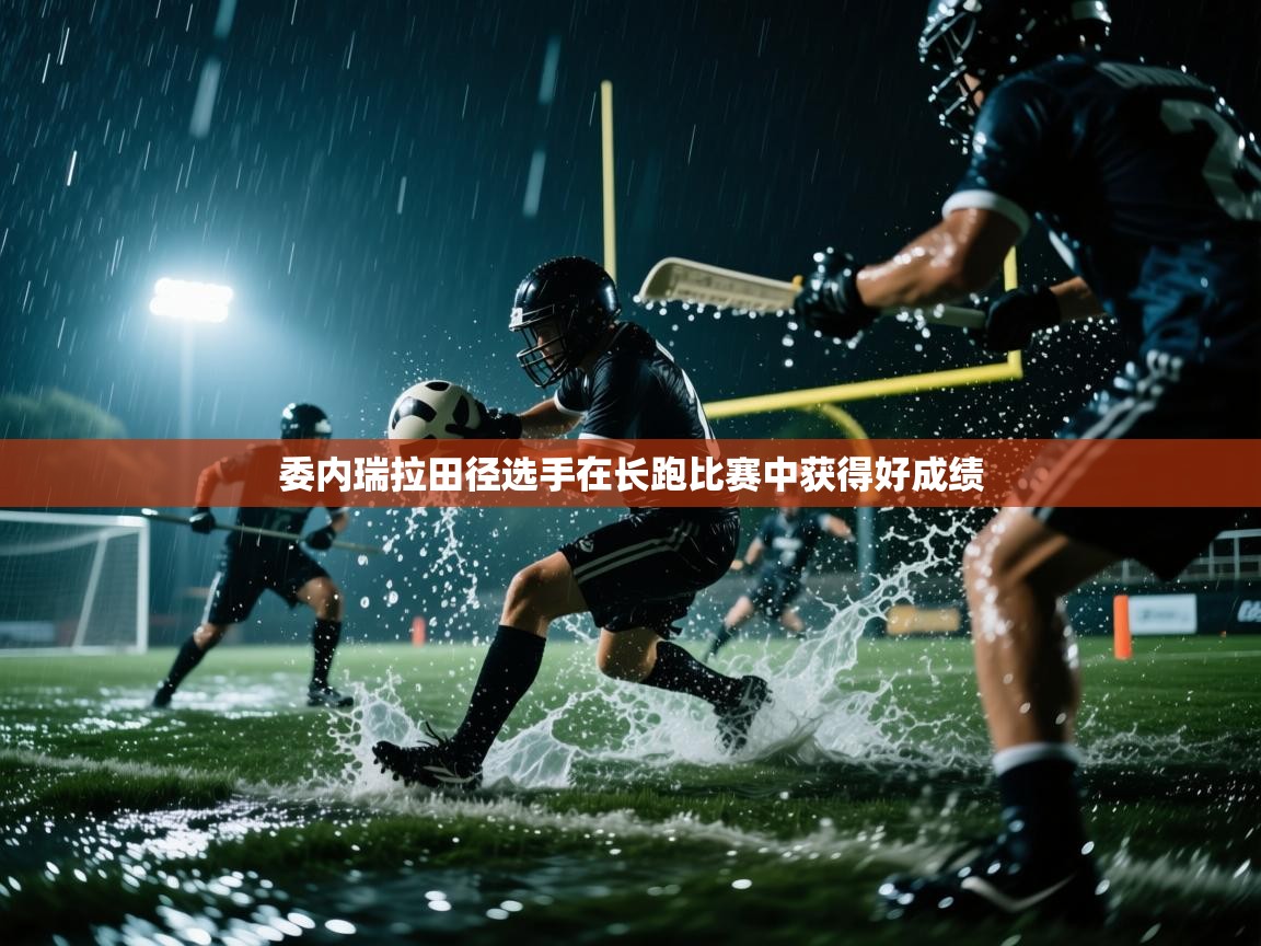 开云数据-委内瑞拉田径选手在长跑比赛中获得好成绩  第4张