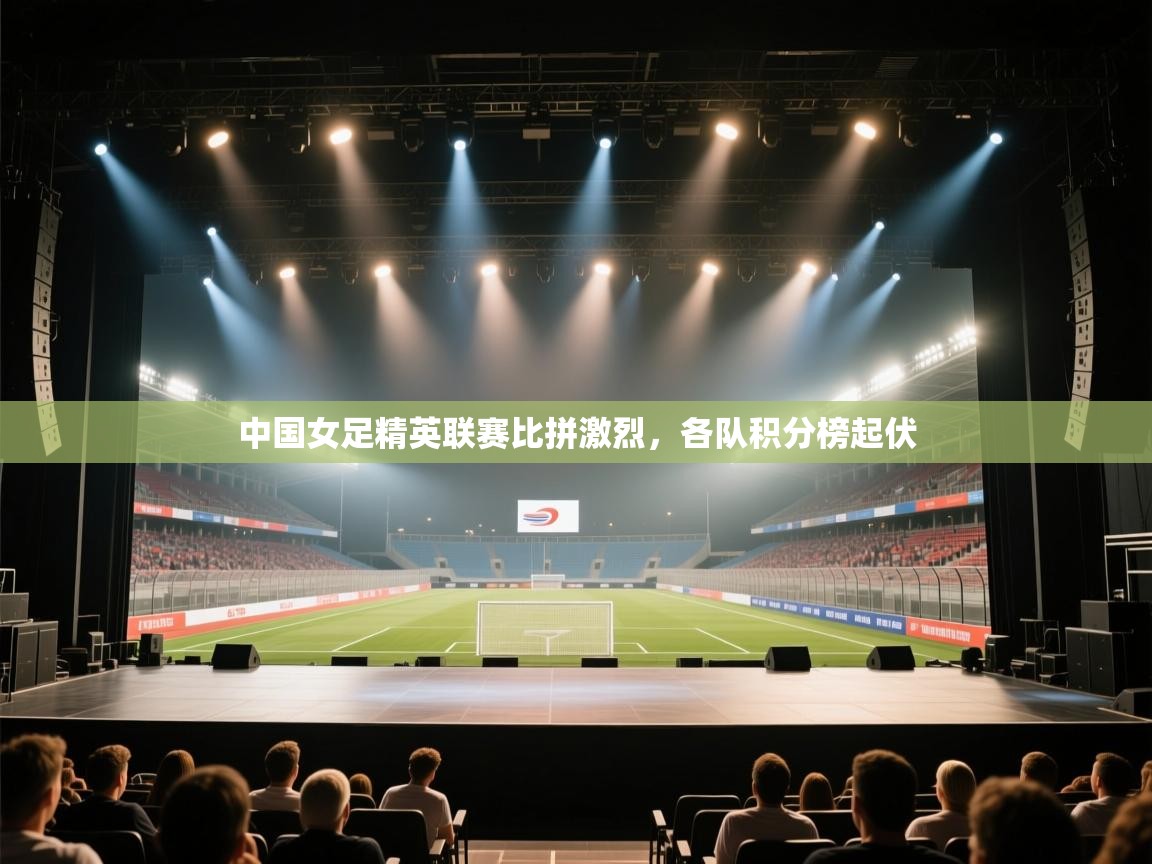 中国女足精英联赛比拼激烈，各队积分榜起伏