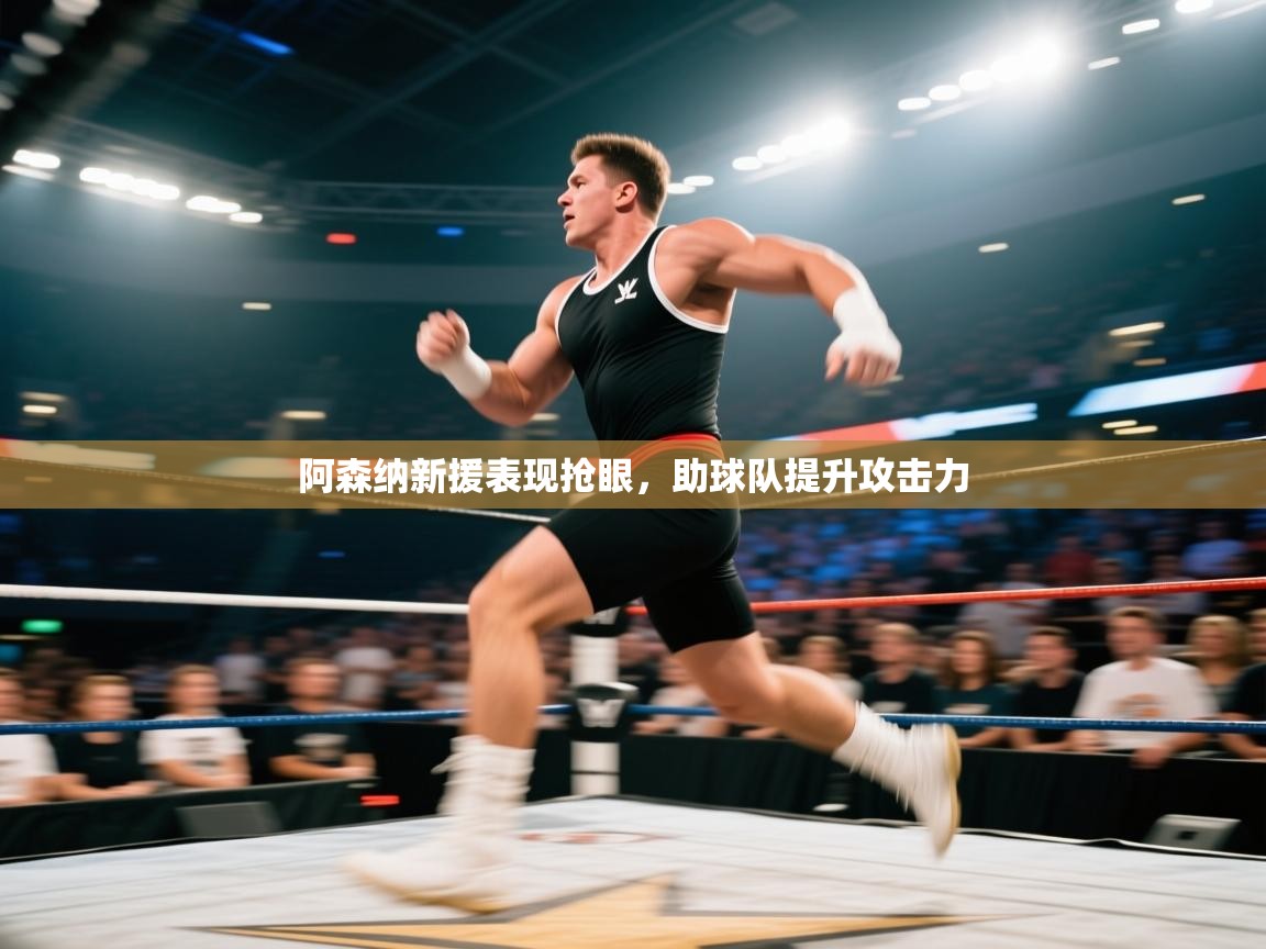 开云体育直播平台-阿森纳新援表现抢眼,助球队提升攻击力 第1张