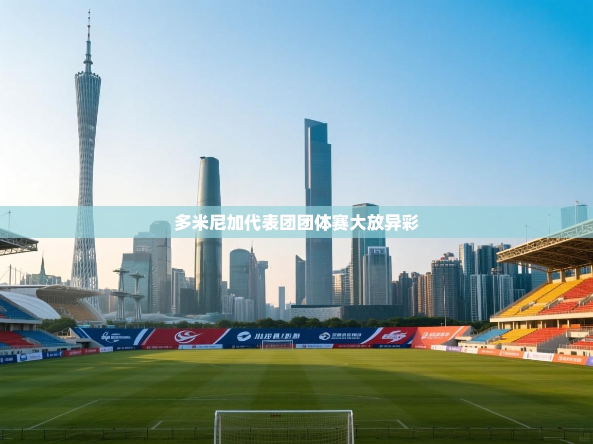 云开体育官网-多米尼加代表团团体赛大放异彩 第2张