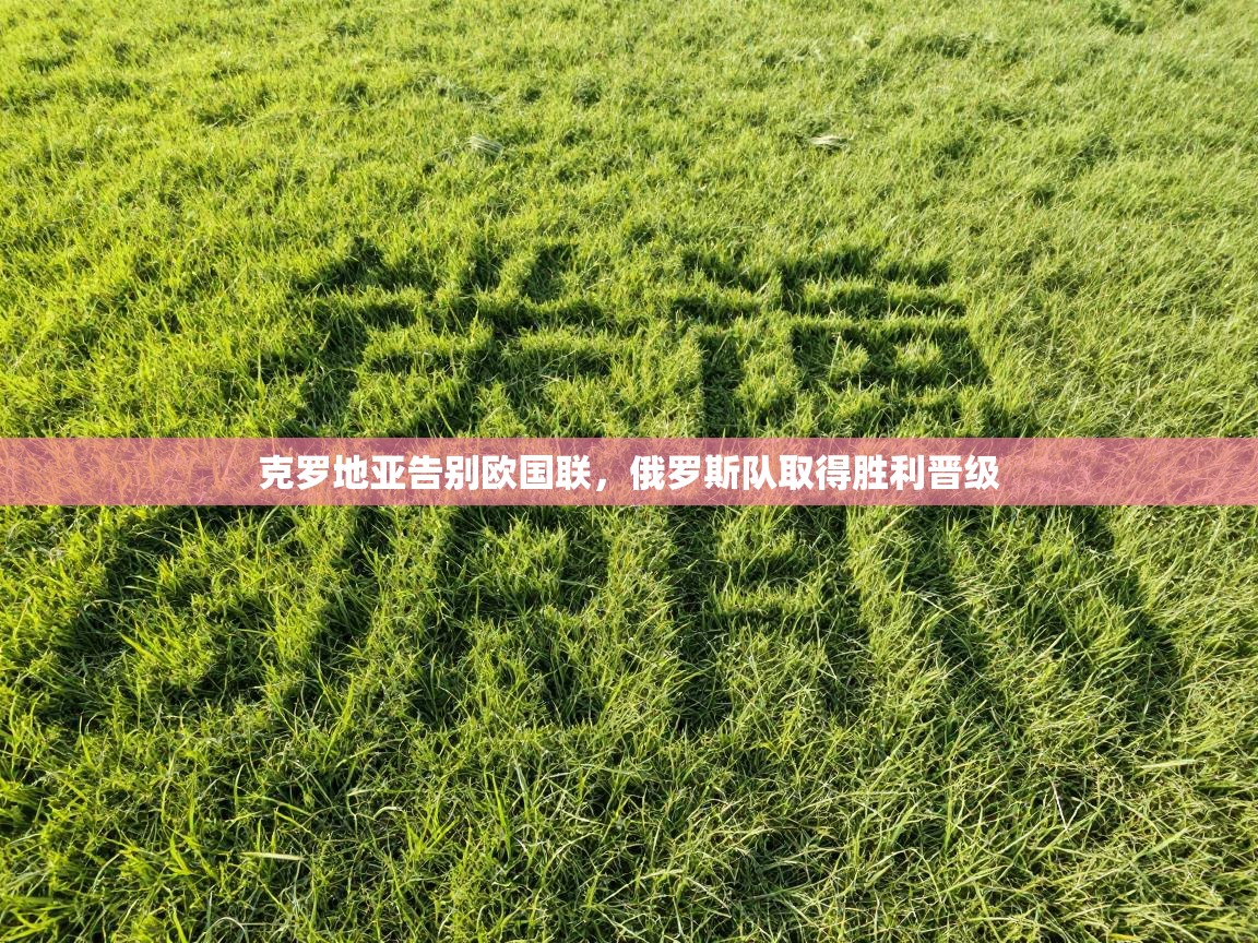 开云体育联赛专题页-克罗地亚告别欧国联，俄罗斯队取得胜利晋级  第1张