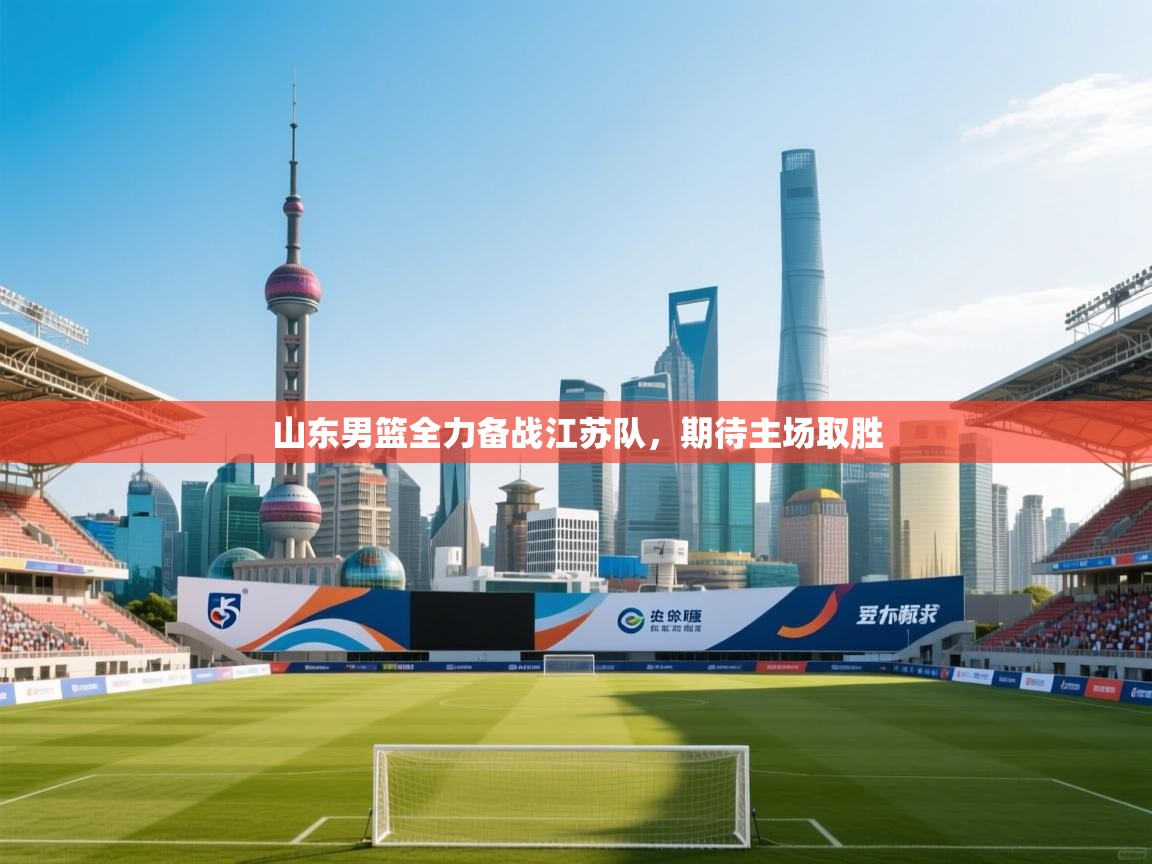 开云kaiyun体育app入口下载官网-山东男篮全力备战江苏队，期待主场取胜  第1张