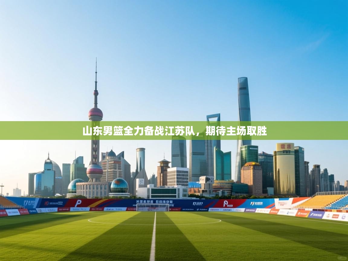 开云kaiyun体育app入口下载官网-山东男篮全力备战江苏队，期待主场取胜  第2张