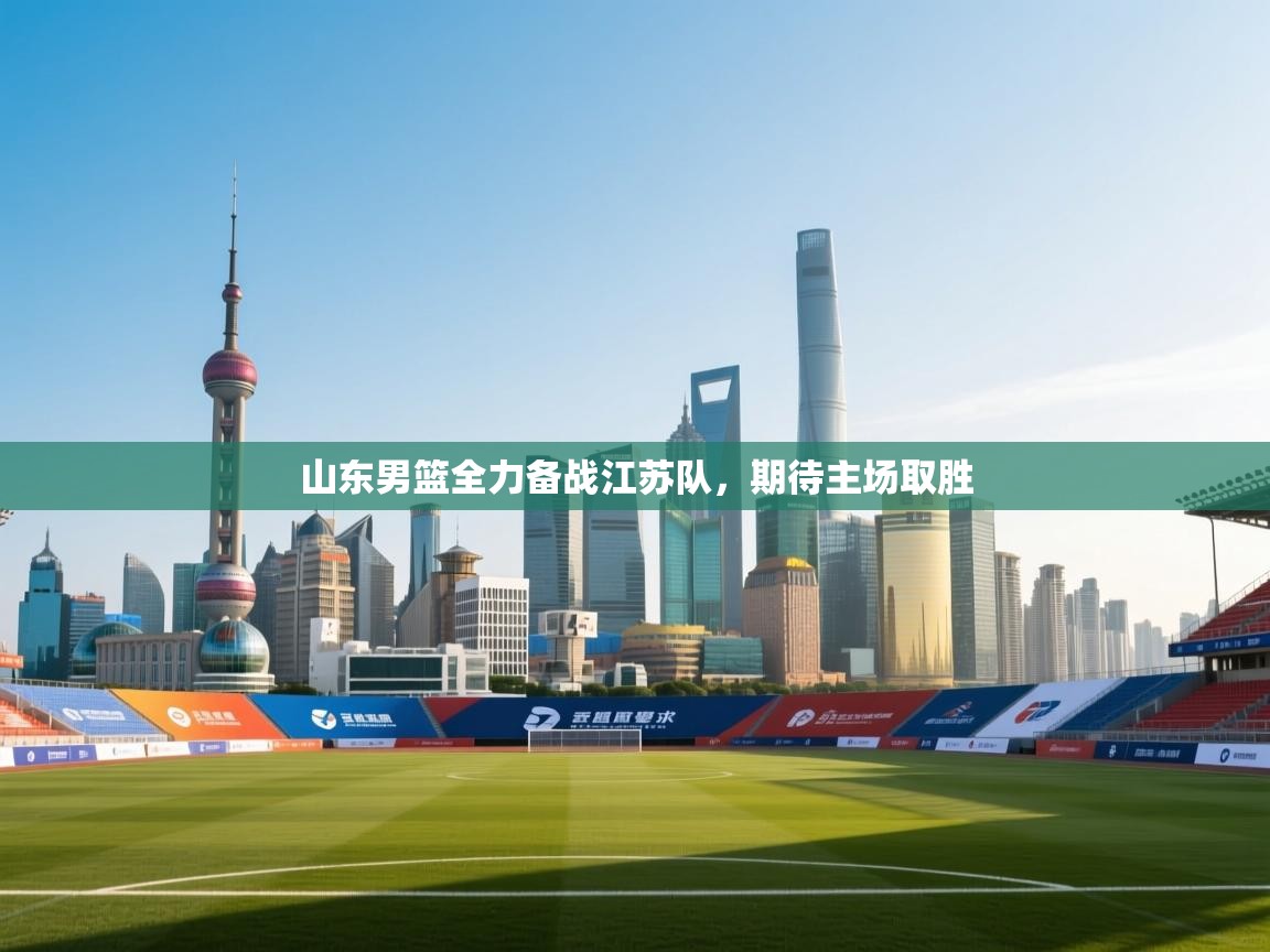 开云kaiyun体育app入口下载官网-山东男篮全力备战江苏队，期待主场取胜  第4张