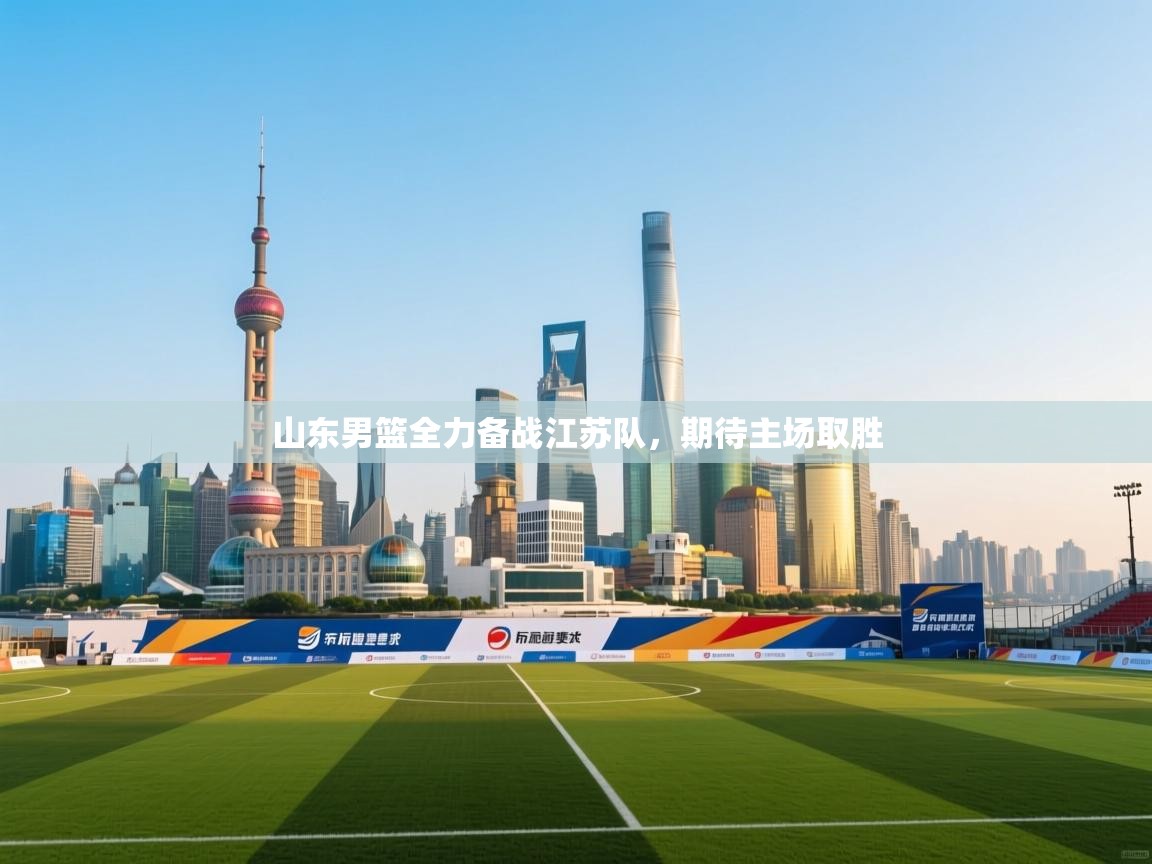 开云kaiyun体育app入口下载官网-山东男篮全力备战江苏队，期待主场取胜  第3张