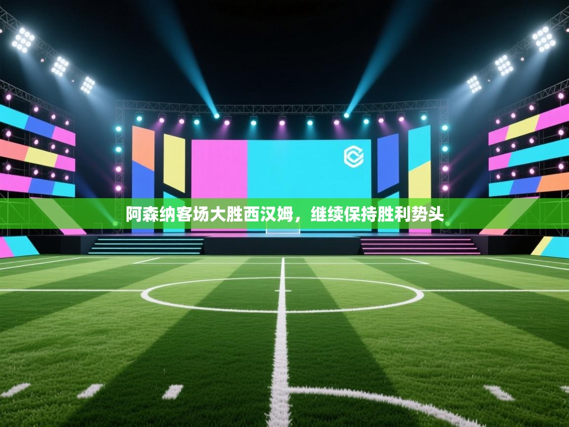 阿森纳客场大胜西汉姆，继续保持胜利势头