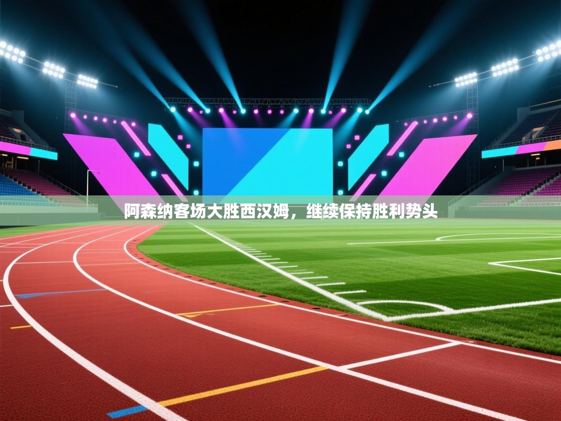 阿森纳客场大胜西汉姆，继续保持胜利势头