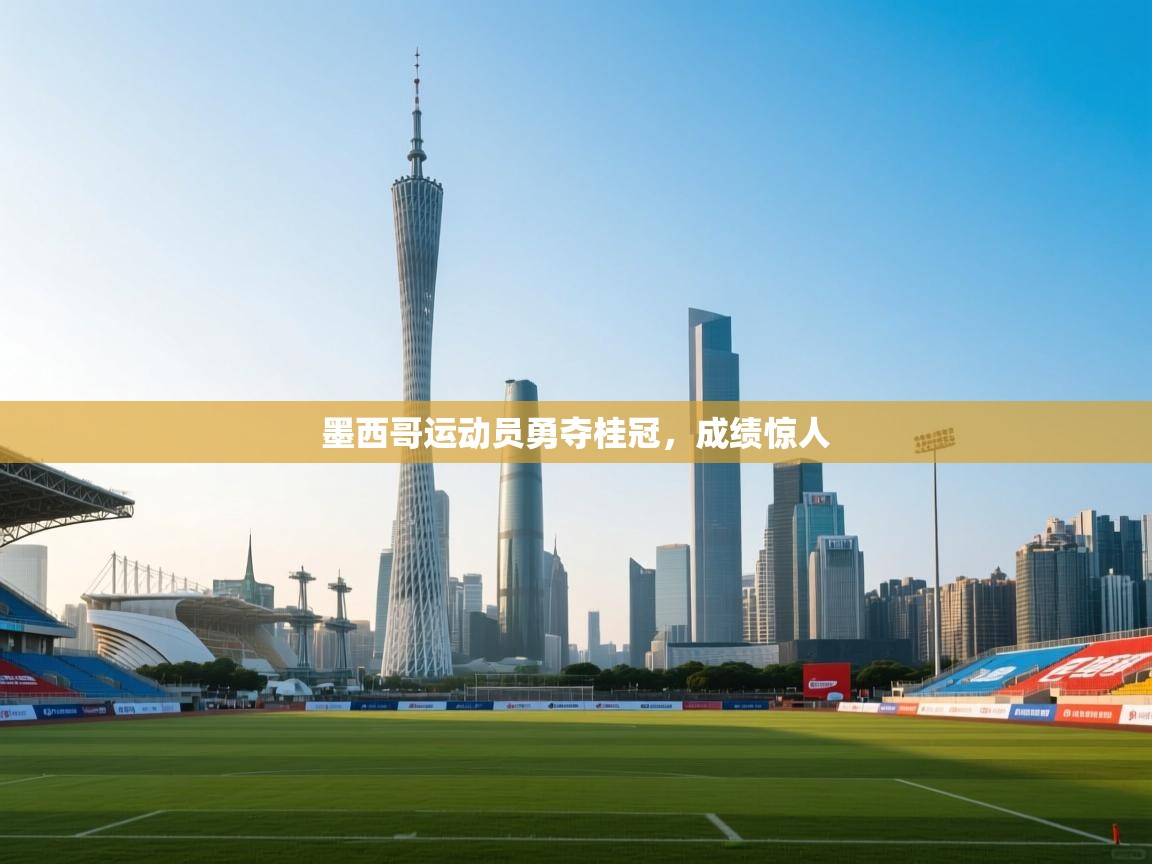 墨西哥运动员勇夺桂冠，成绩惊人