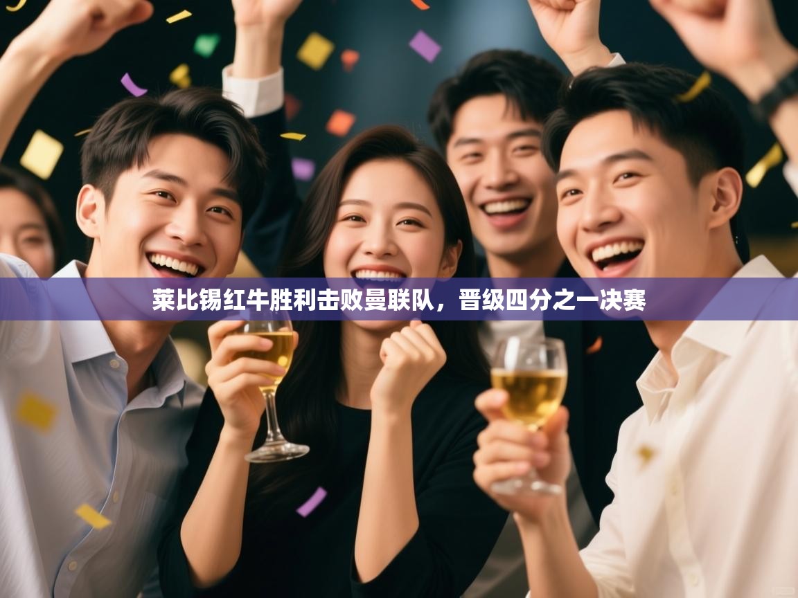 莱比锡红牛胜利击败曼联队，晋级四分之一决赛