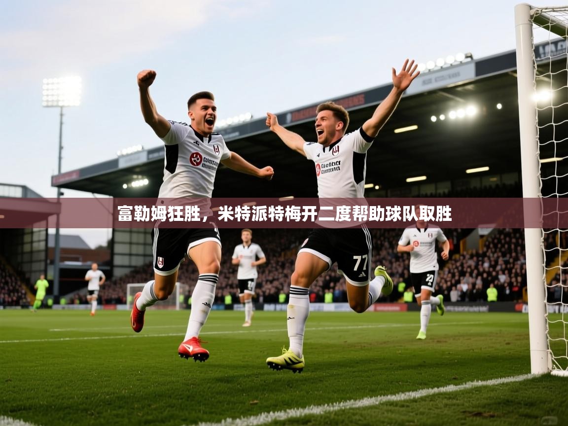 富勒姆狂胜，米特派特梅开二度帮助球队取胜
