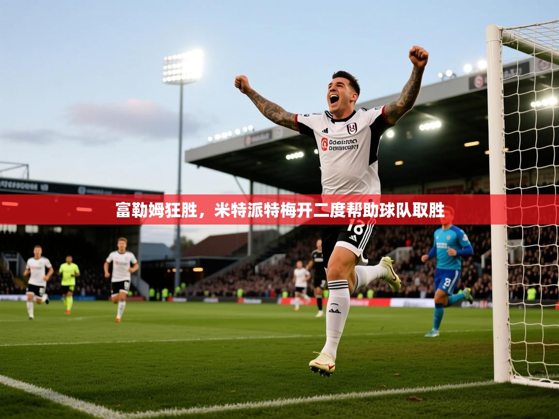 富勒姆狂胜，米特派特梅开二度帮助球队取胜