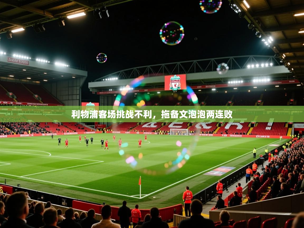 开云赛事-利物浦客场挑战不利，拖备文泡泡两连败  第2张