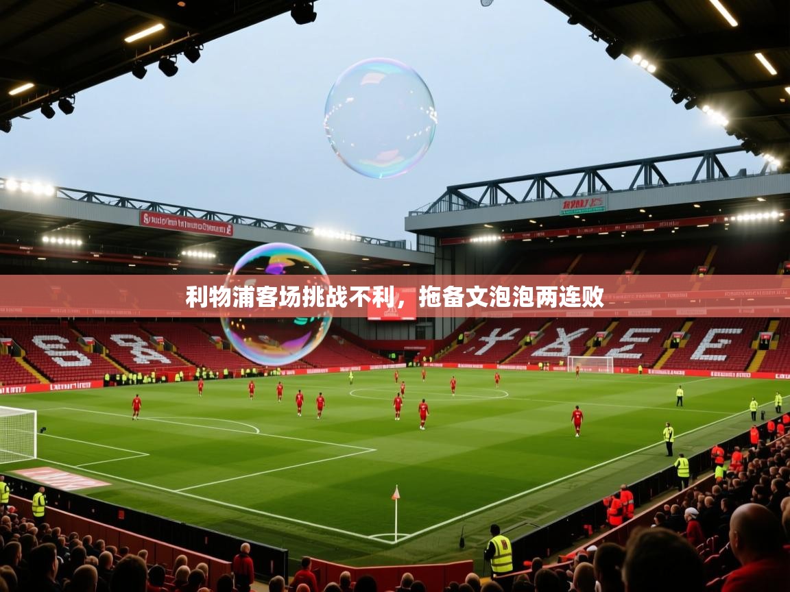 开云赛事-利物浦客场挑战不利，拖备文泡泡两连败  第4张
